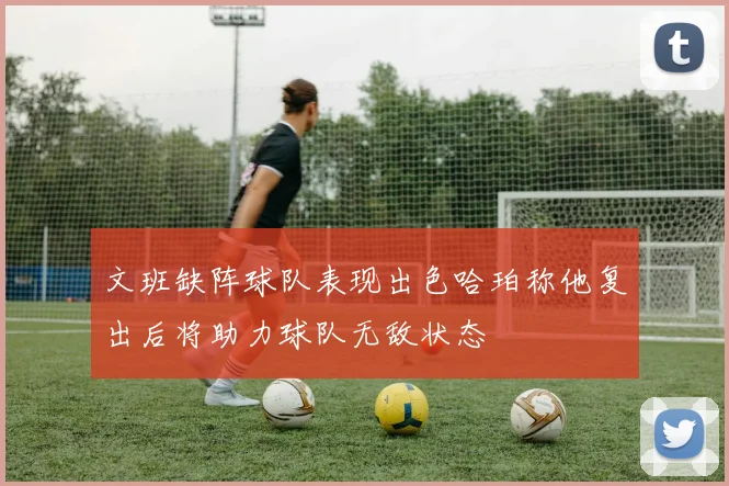 文班缺阵球队表现出色哈珀称他复出后将助力球队无敌状态