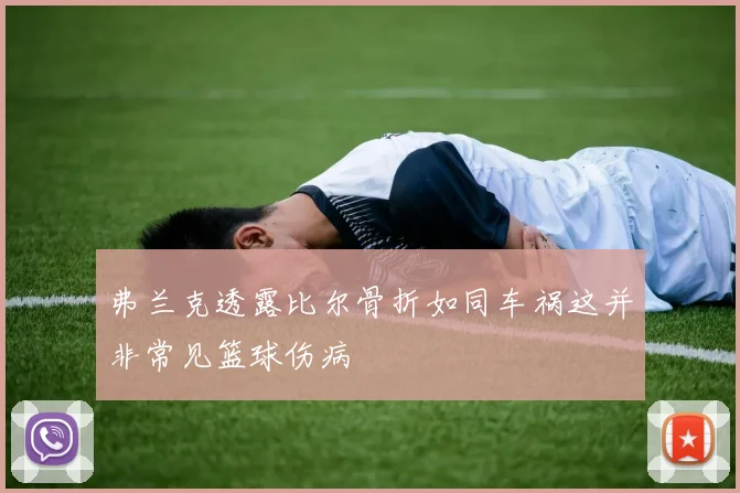 弗兰克透露比尔骨折如同车祸这并非常见篮球伤病