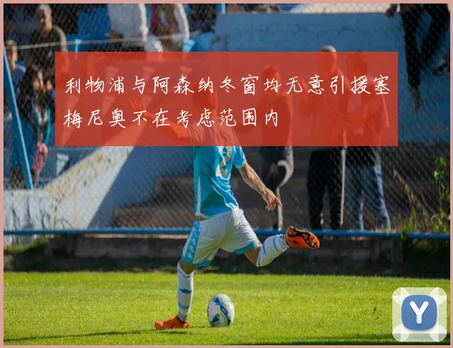 利物浦与阿森纳冬窗均无意引援塞梅尼奥不在考虑范围内