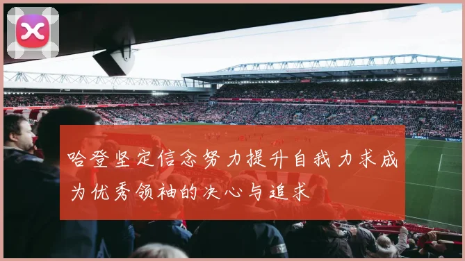 哈登坚定信念努力提升自我力求成为优秀领袖的决心与追求
