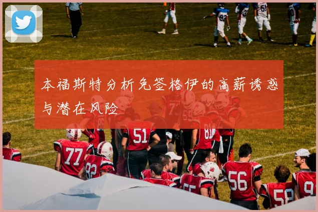 本福斯特分析免签格伊的高薪诱惑与潜在风险