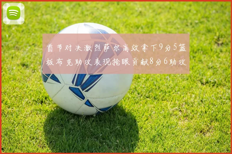 首节对决激烈萨尔高效拿下9分5篮板布克助攻表现抢眼贡献8分6助攻