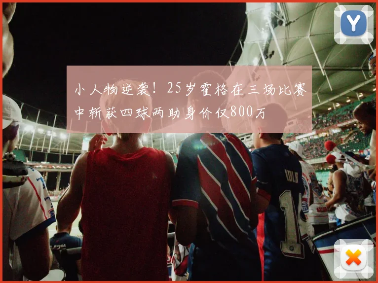 小人物逆袭！25岁霍格在三场比赛中斩获四球两助身价仅800万
