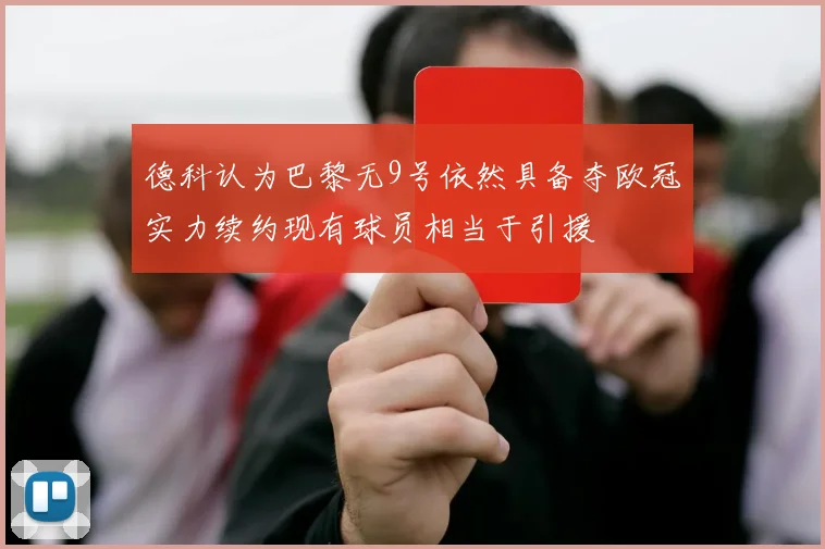 德科认为巴黎无9号依然具备夺欧冠实力续约现有球员相当于引援